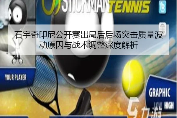 石宇奇印尼公开赛出局后后场突击质量波动原因与战术调整深度解析