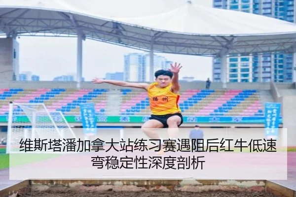 维斯塔潘加拿大站练习赛遇阻后红牛低速弯稳定性深度剖析