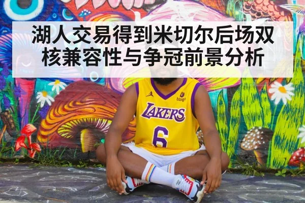 湖人交易得到米切尔后场双核兼容性与争冠前景分析