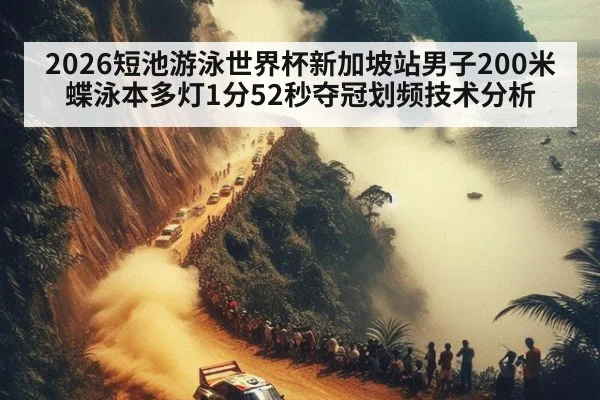 2026短池游泳世界杯新加坡站男子200米蝶泳本多灯1分52秒夺冠划频技术分析