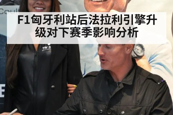 F1匈牙利站后法拉利引擎升级对下赛季影响分析