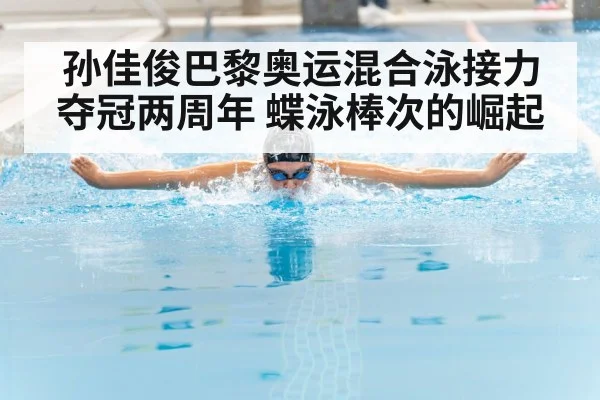 孙佳俊巴黎奥运混合泳接力夺冠两周年 蝶泳棒次的崛起