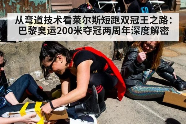 从弯道技术看莱尔斯短跑双冠王之路:巴黎奥运200米夺冠两周年深度解密