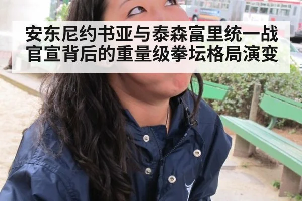 安东尼约书亚与泰森富里统一战官宣背后的重量级拳坛格局演变