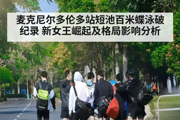 麦克尼尔多伦多站短池百米蝶泳破纪录 新女王崛起及格局影响分析