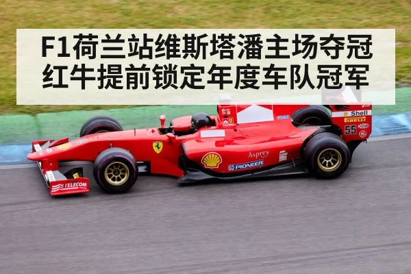 F1荷兰站维斯塔潘主场夺冠 红牛提前锁定年度车队冠军